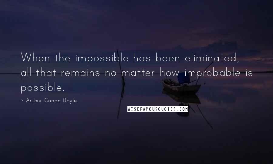 Arthur Conan Doyle Quotes: When the impossible has been eliminated, all that remains no matter how improbable is possible.