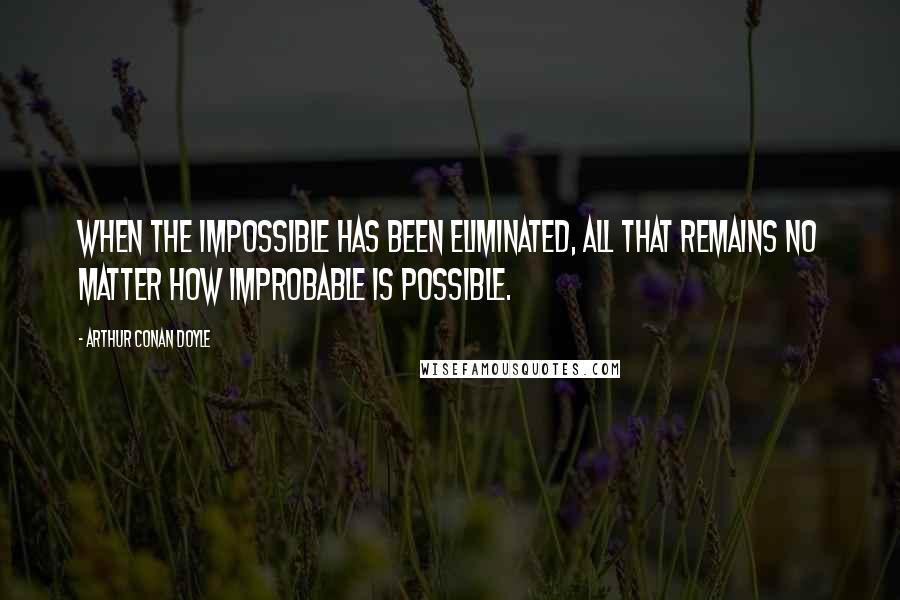Arthur Conan Doyle Quotes: When the impossible has been eliminated, all that remains no matter how improbable is possible.