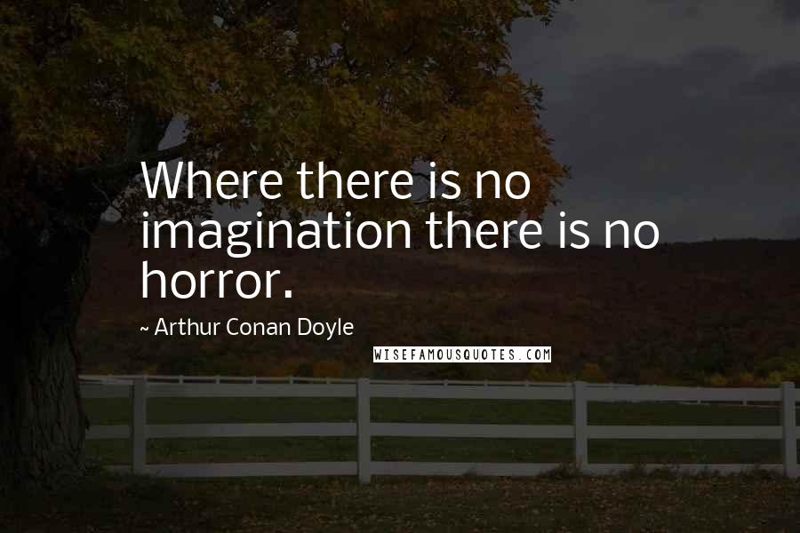 Arthur Conan Doyle Quotes: Where there is no imagination there is no horror.