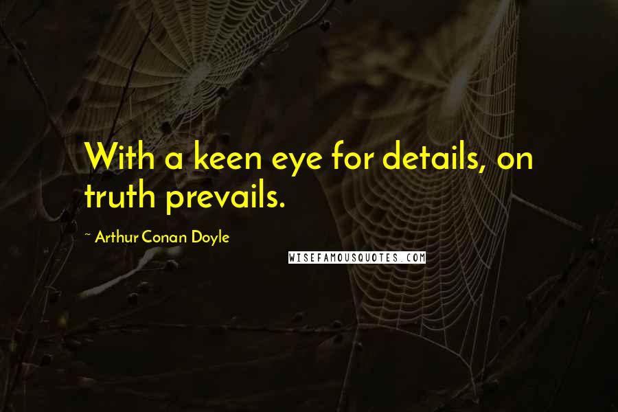 Arthur Conan Doyle Quotes: With a keen eye for details, on truth prevails.