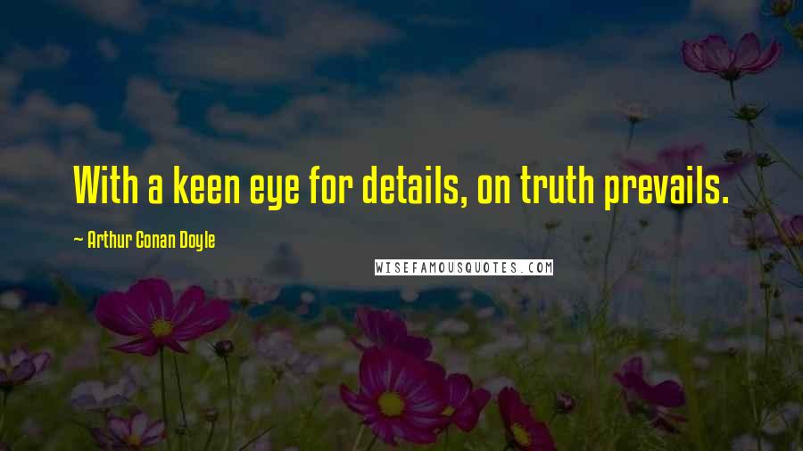 Arthur Conan Doyle Quotes: With a keen eye for details, on truth prevails.