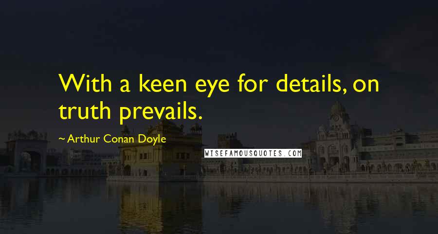 Arthur Conan Doyle Quotes: With a keen eye for details, on truth prevails.