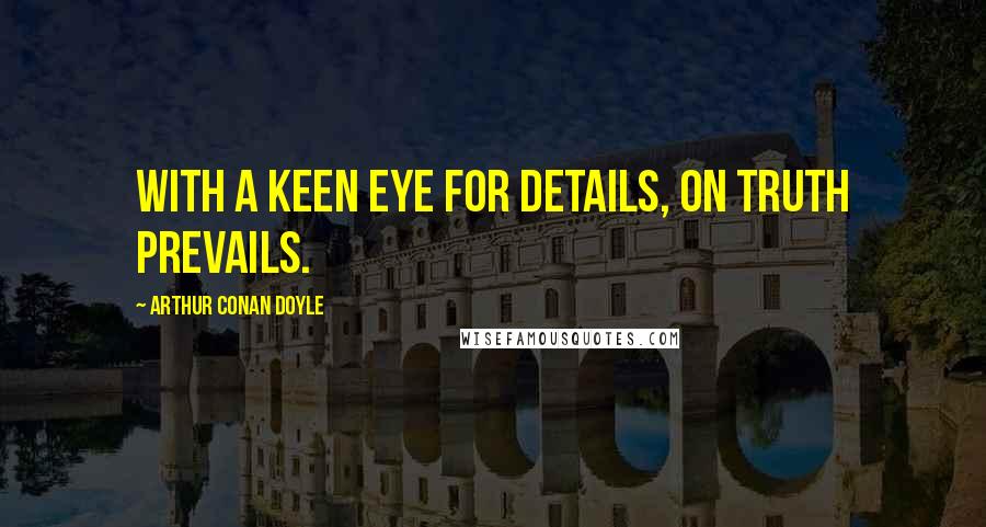 Arthur Conan Doyle Quotes: With a keen eye for details, on truth prevails.