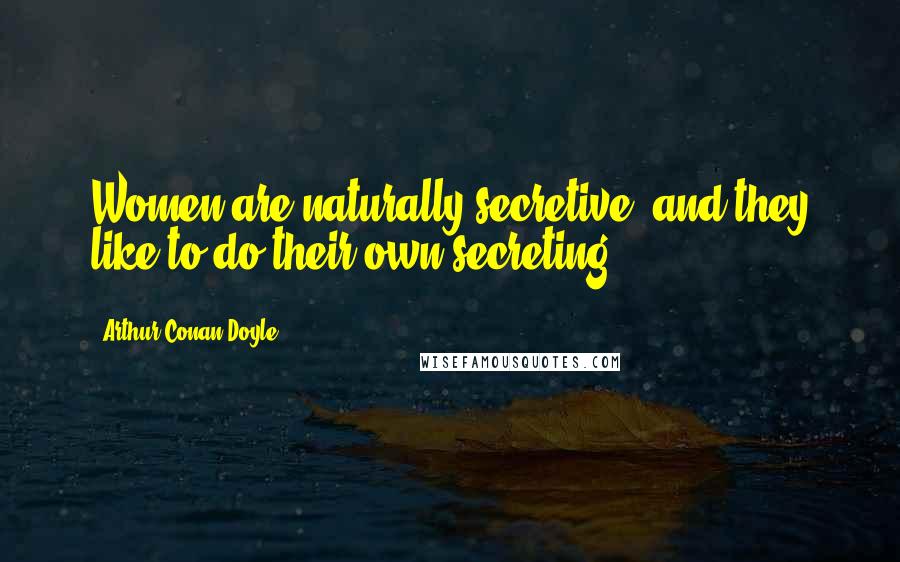 Arthur Conan Doyle Quotes: Women are naturally secretive, and they like to do their own secreting.