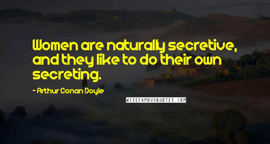 Arthur Conan Doyle Quotes: Women are naturally secretive, and they like to do their own secreting.