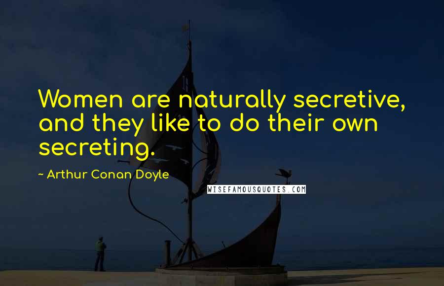 Arthur Conan Doyle Quotes: Women are naturally secretive, and they like to do their own secreting.