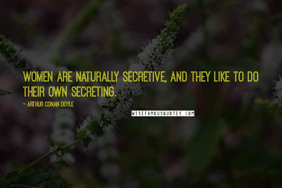 Arthur Conan Doyle Quotes: Women are naturally secretive, and they like to do their own secreting.