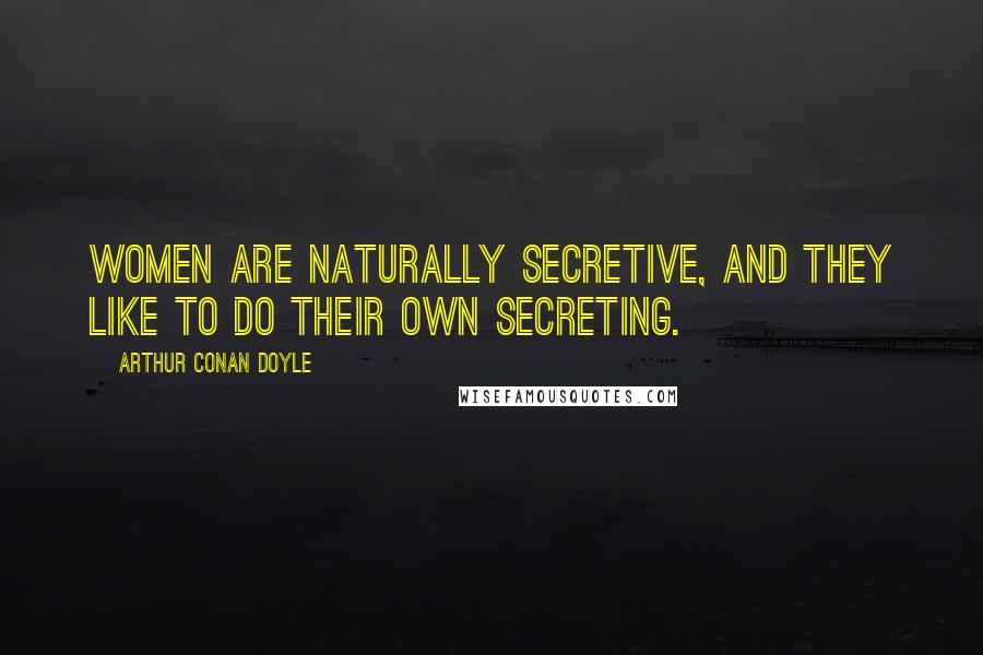 Arthur Conan Doyle Quotes: Women are naturally secretive, and they like to do their own secreting.