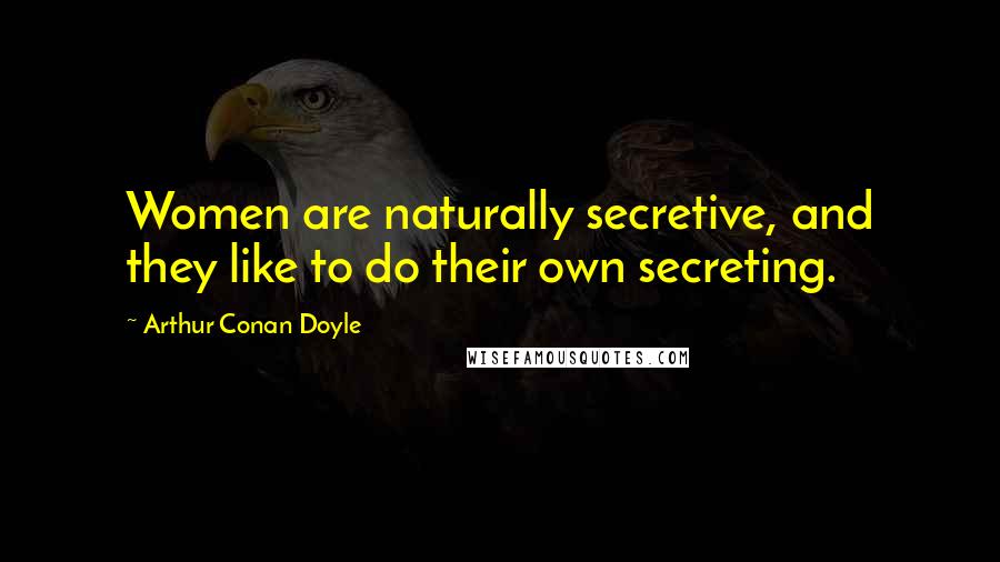 Arthur Conan Doyle Quotes: Women are naturally secretive, and they like to do their own secreting.