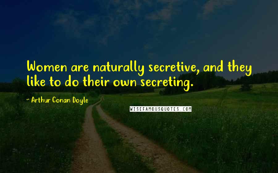 Arthur Conan Doyle Quotes: Women are naturally secretive, and they like to do their own secreting.
