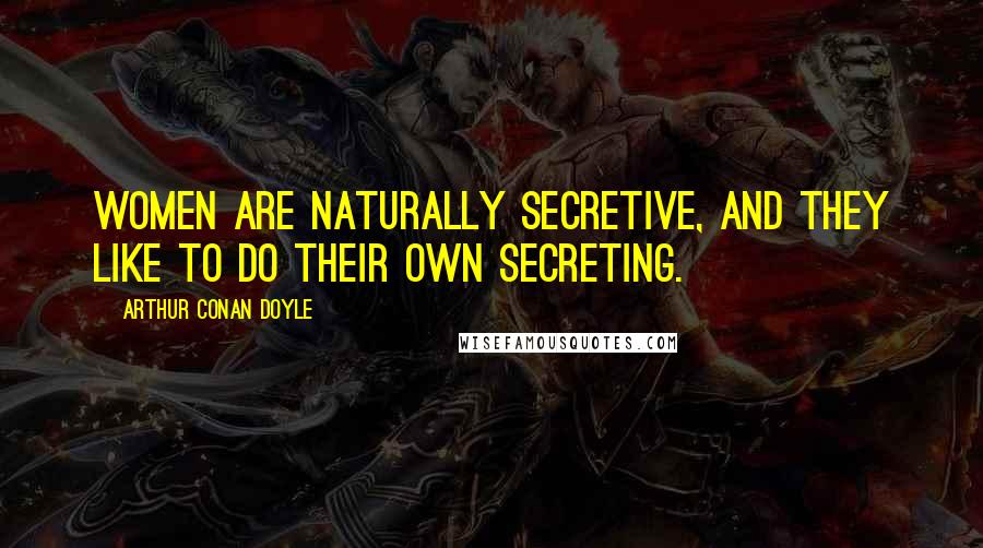Arthur Conan Doyle Quotes: Women are naturally secretive, and they like to do their own secreting.