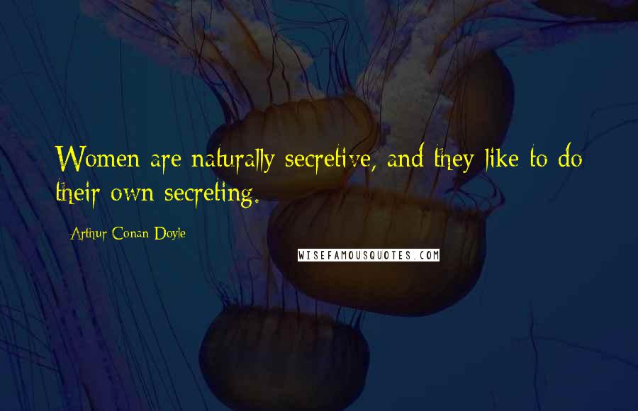 Arthur Conan Doyle Quotes: Women are naturally secretive, and they like to do their own secreting.