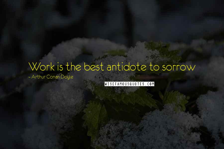 Arthur Conan Doyle Quotes: Work is the best antidote to sorrow