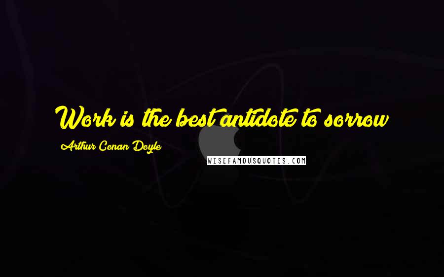 Arthur Conan Doyle Quotes: Work is the best antidote to sorrow