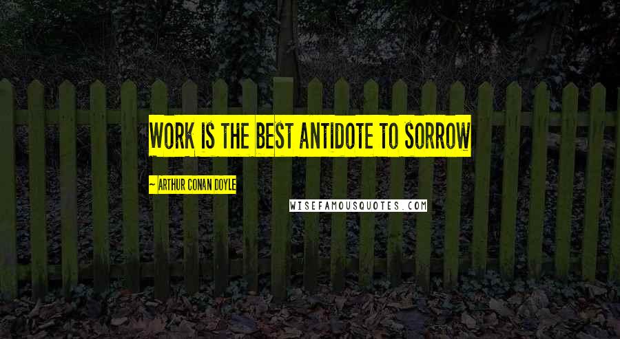 Arthur Conan Doyle Quotes: Work is the best antidote to sorrow