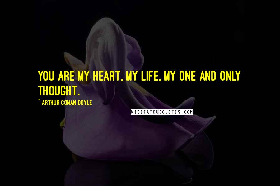 Arthur Conan Doyle Quotes: You are my heart, my life, my one and only thought.