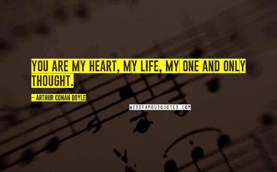 Arthur Conan Doyle Quotes: You are my heart, my life, my one and only thought.
