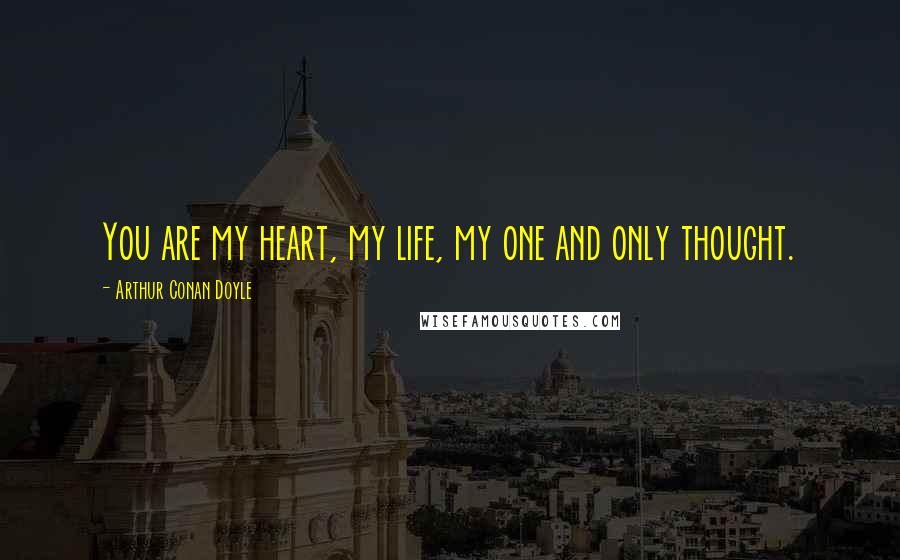 Arthur Conan Doyle Quotes: You are my heart, my life, my one and only thought.