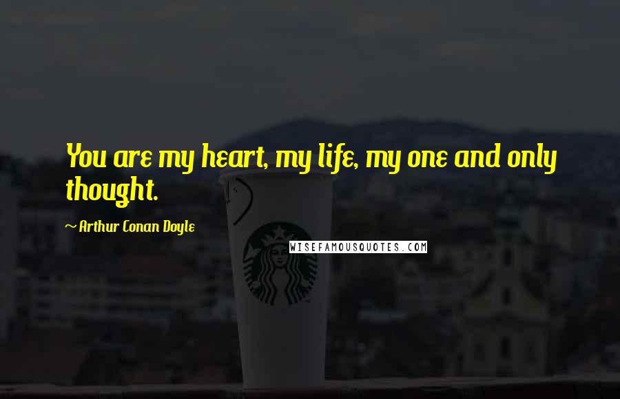Arthur Conan Doyle Quotes: You are my heart, my life, my one and only thought.