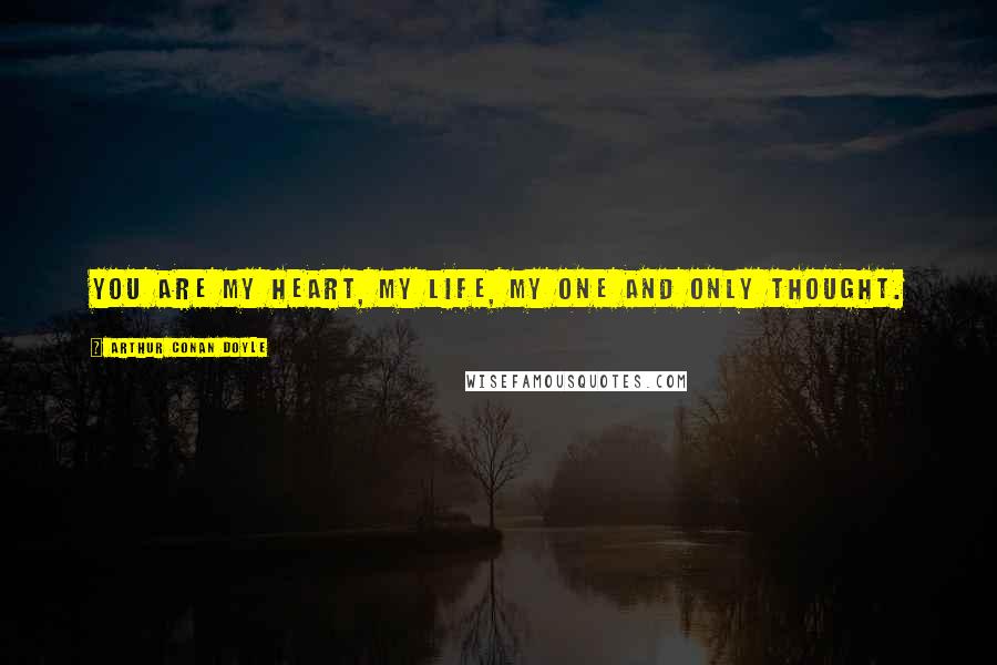Arthur Conan Doyle Quotes: You are my heart, my life, my one and only thought.