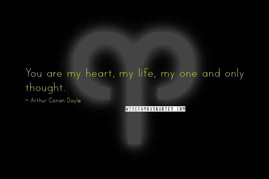 Arthur Conan Doyle Quotes: You are my heart, my life, my one and only thought.