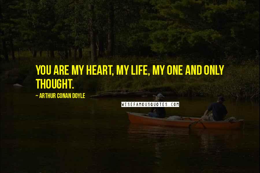 Arthur Conan Doyle Quotes: You are my heart, my life, my one and only thought.