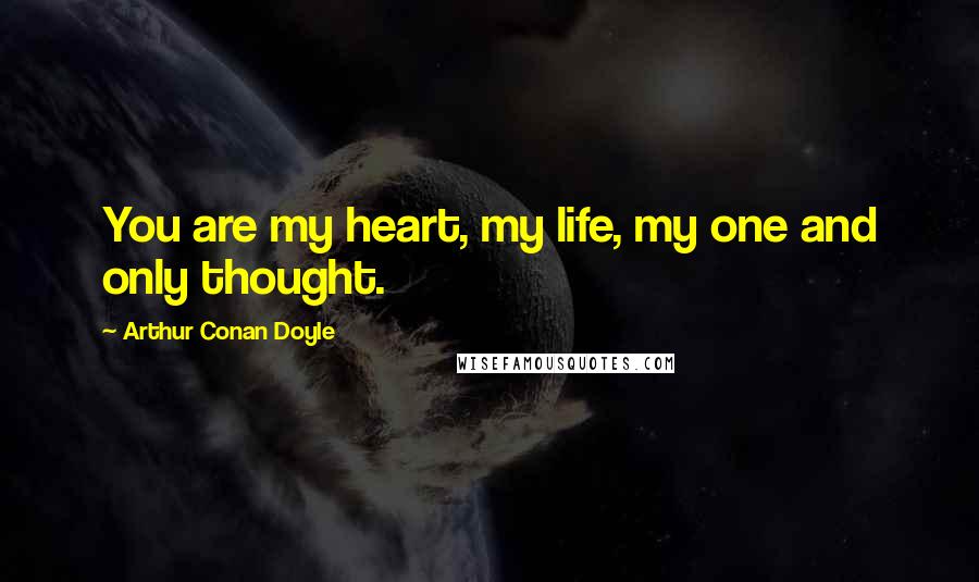 Arthur Conan Doyle Quotes: You are my heart, my life, my one and only thought.