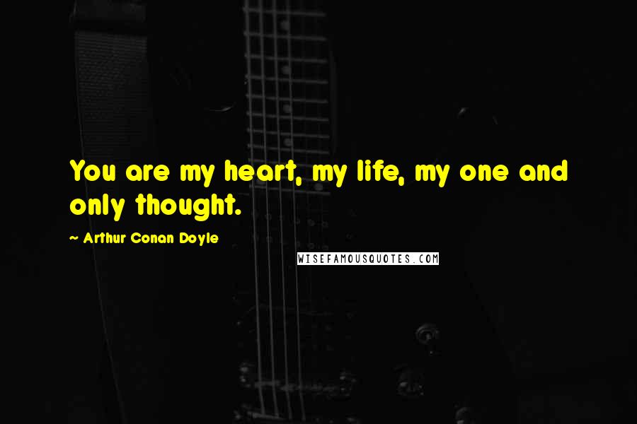 Arthur Conan Doyle Quotes: You are my heart, my life, my one and only thought.