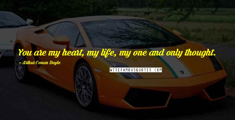 Arthur Conan Doyle Quotes: You are my heart, my life, my one and only thought.