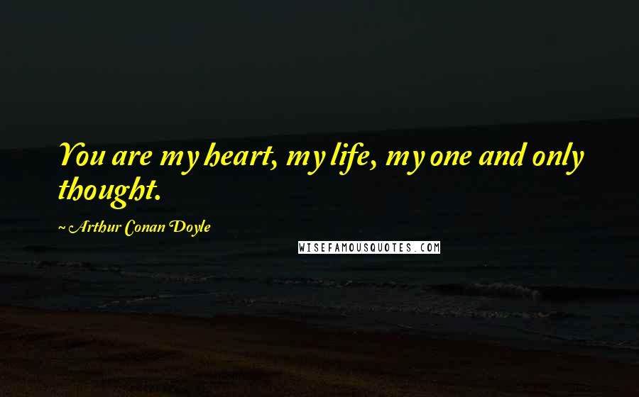 Arthur Conan Doyle Quotes: You are my heart, my life, my one and only thought.