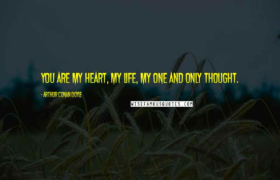 Arthur Conan Doyle Quotes: You are my heart, my life, my one and only thought.