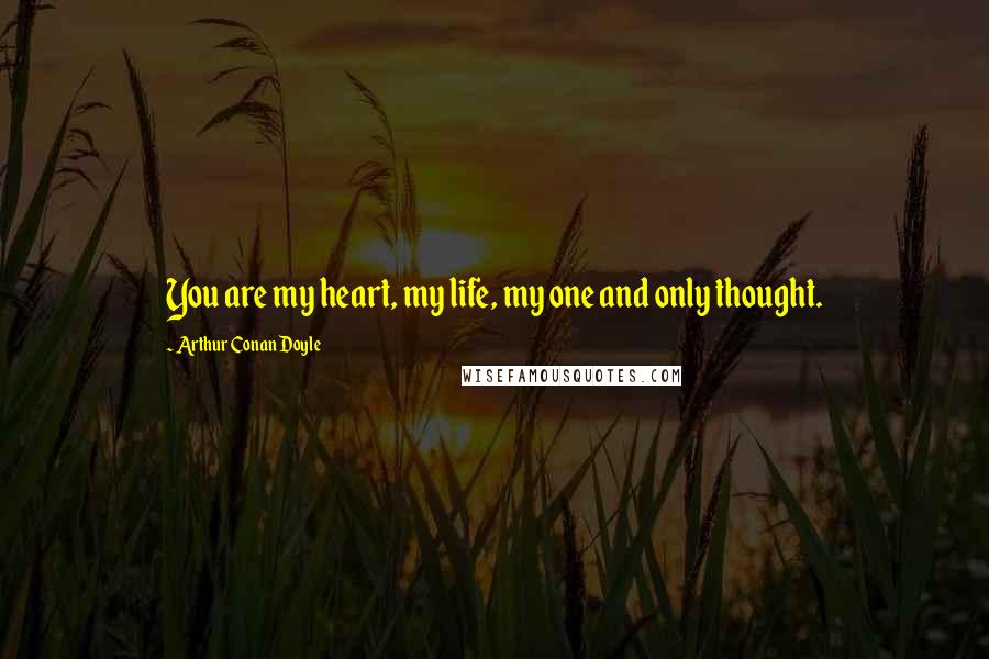 Arthur Conan Doyle Quotes: You are my heart, my life, my one and only thought.