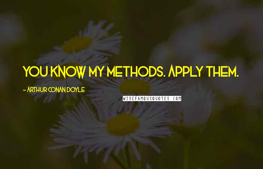 Arthur Conan Doyle Quotes: You know my methods. Apply them.