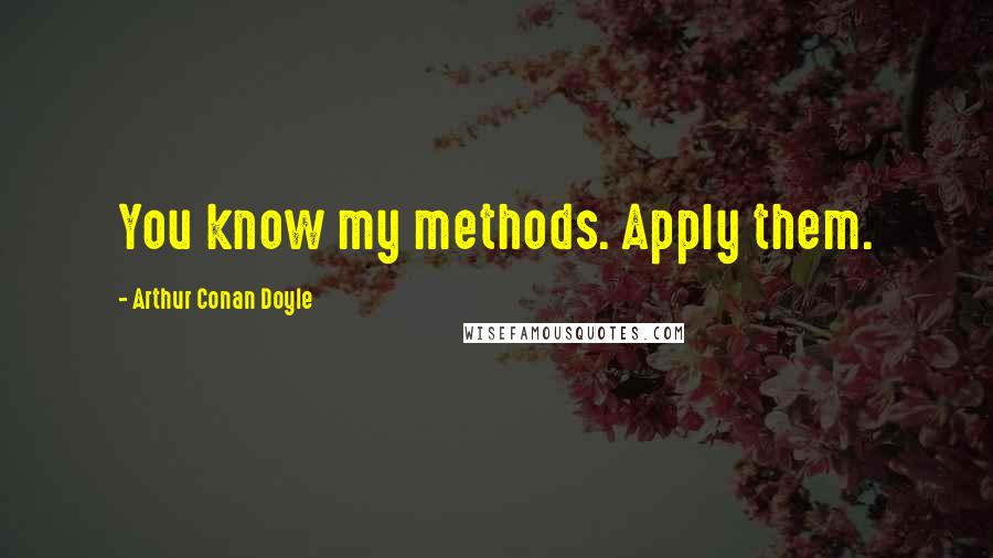 Arthur Conan Doyle Quotes: You know my methods. Apply them.