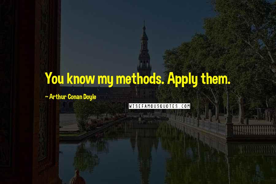 Arthur Conan Doyle Quotes: You know my methods. Apply them.