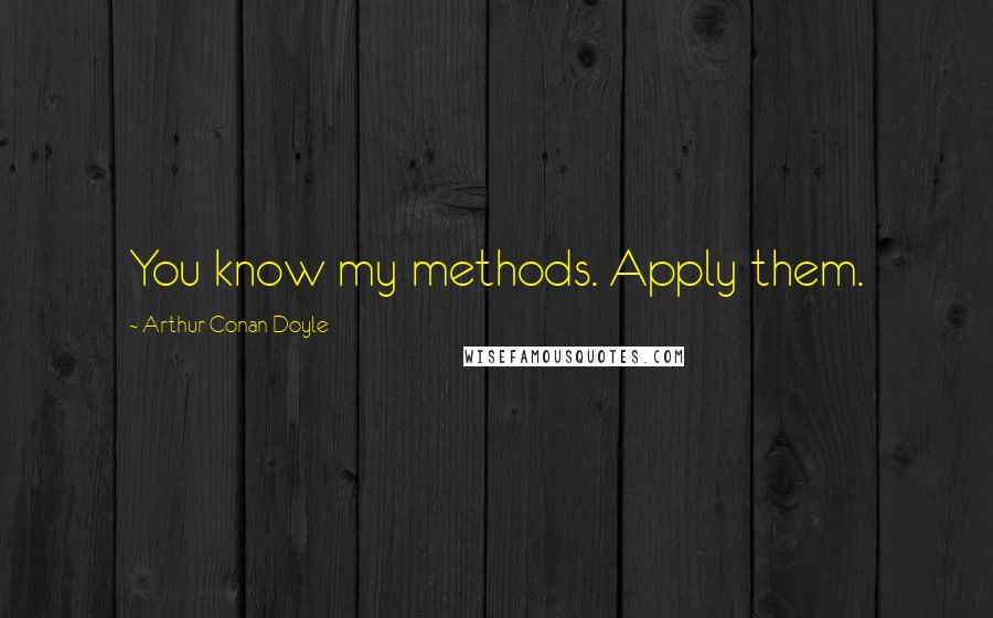 Arthur Conan Doyle Quotes: You know my methods. Apply them.