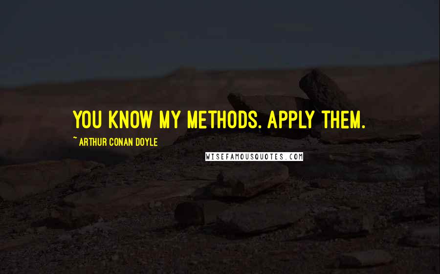 Arthur Conan Doyle Quotes: You know my methods. Apply them.