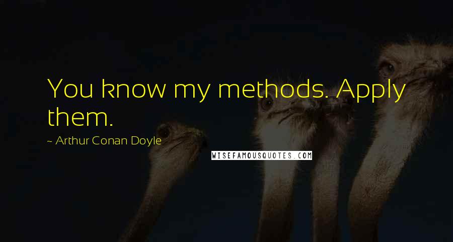 Arthur Conan Doyle Quotes: You know my methods. Apply them.