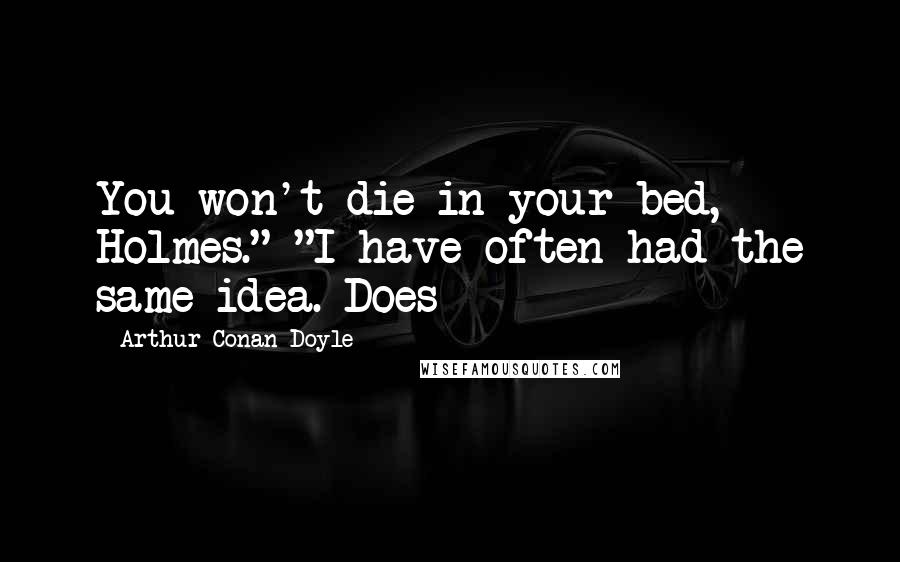 Arthur Conan Doyle Quotes: You won't die in your bed, Holmes." "I have often had the same idea. Does