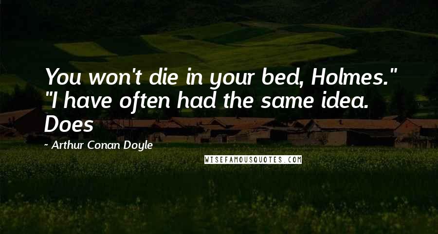 Arthur Conan Doyle Quotes: You won't die in your bed, Holmes." "I have often had the same idea. Does