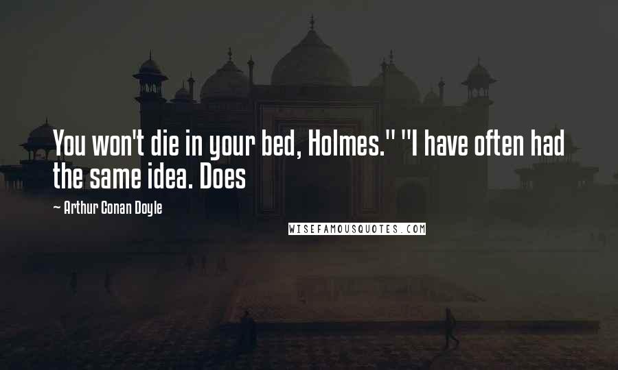 Arthur Conan Doyle Quotes: You won't die in your bed, Holmes." "I have often had the same idea. Does