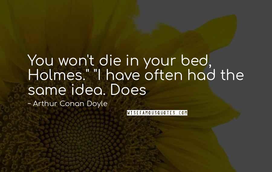 Arthur Conan Doyle Quotes: You won't die in your bed, Holmes." "I have often had the same idea. Does