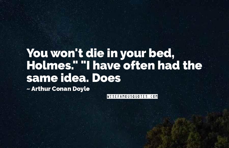 Arthur Conan Doyle Quotes: You won't die in your bed, Holmes." "I have often had the same idea. Does