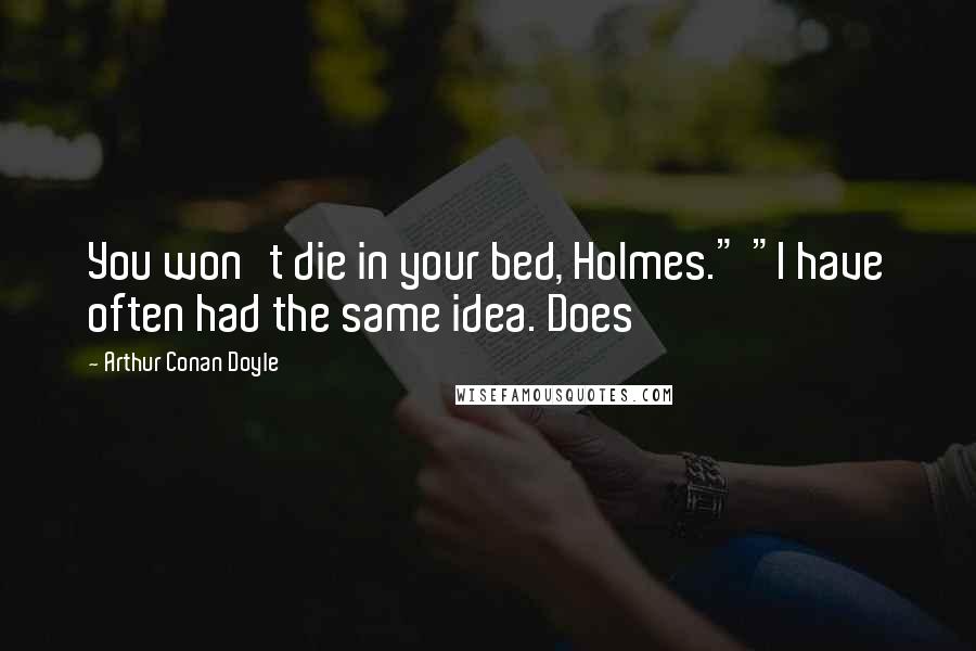 Arthur Conan Doyle Quotes: You won't die in your bed, Holmes." "I have often had the same idea. Does