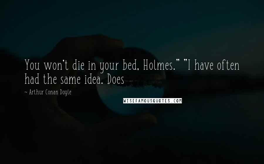 Arthur Conan Doyle Quotes: You won't die in your bed, Holmes." "I have often had the same idea. Does