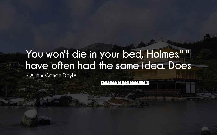 Arthur Conan Doyle Quotes: You won't die in your bed, Holmes." "I have often had the same idea. Does