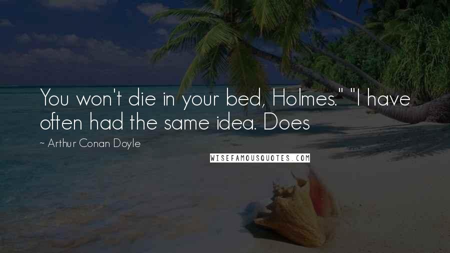 Arthur Conan Doyle Quotes: You won't die in your bed, Holmes." "I have often had the same idea. Does