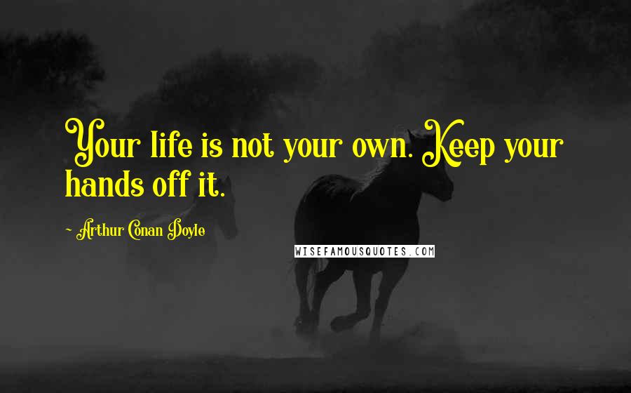 Arthur Conan Doyle Quotes: Your life is not your own. Keep your hands off it.