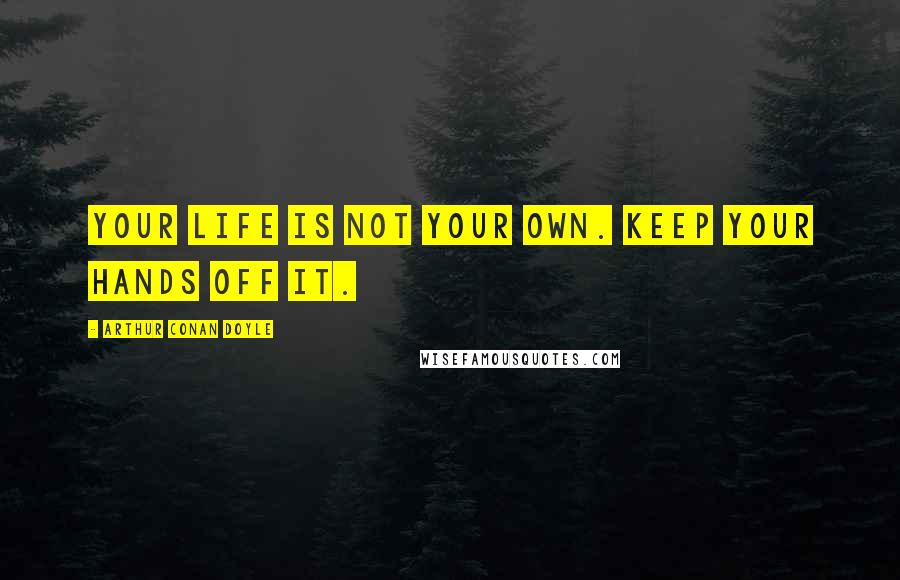 Arthur Conan Doyle Quotes: Your life is not your own. Keep your hands off it.