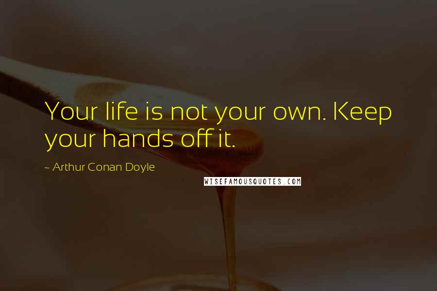 Arthur Conan Doyle Quotes: Your life is not your own. Keep your hands off it.